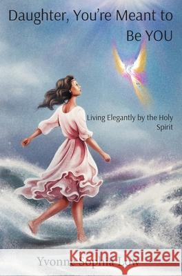 Daughter, You're Meant to Be YOU: Living Elegantly by the Holy Spirit Yvonne Sophia Low Izabela Ciesinska 9789811899553 Angelsndoves