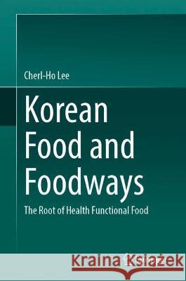 Korean Food and Foodways: The Root of Health Functional Food Lee, Cherl-Ho 9789811900228 Springer Nature Singapore