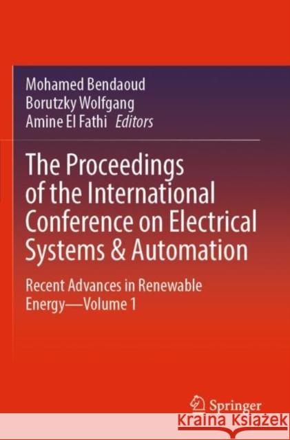 The Proceedings of the International Conference on Electrical Systems & Automation: Recent Advances in Renewable Energy—Volume 1 Mohamed Bendaoud Borutzky Wolfgang Amine E 9789811900372 Springer