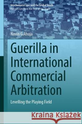 Taming the Guerrilla in International Commercial Arbitration: Levelling the Playing Field Ahuja, Navin G. 9789811900747 Springer Nature Singapore