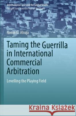 Taming the Guerrilla in International Commercial Arbitration Navin G. Ahuja 9789811900778 Springer Nature Singapore