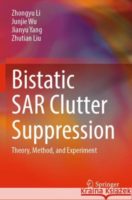 Bistatic Sar Clutter Suppression: Theory, Method, and Experiment Zhongyu Li Junjie Wu Jianyu Yang 9789811901614