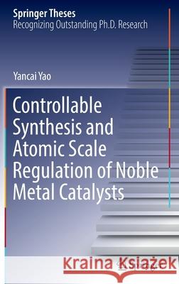 Controllable Synthesis and Atomic Scale Regulation of Noble Metal Catalysts Yancai Yao 9789811902048 Springer Singapore