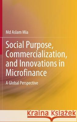 Social Purpose, Commercialization, and Innovations in Microfinance: A Global Perspective Mia, MD Aslam 9789811902161 Springer Singapore