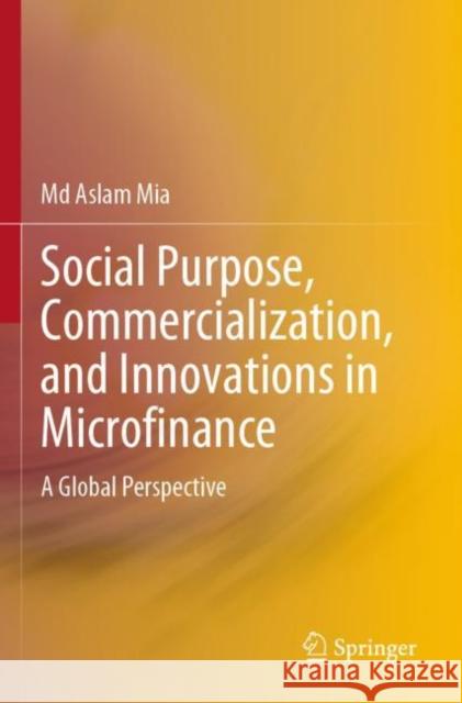 Social Purpose, Commercialization, and Innovations in Microfinance: A Global Perspective MD Aslam Mia 9789811902192 Springer