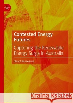 Contested Energy Futures: Capturing the Renewable Energy Surge in Australia Rosewarne, Stuart 9789811902239 Springer Nature Singapore