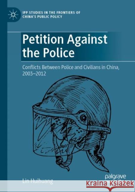 Petition Against the Police: Conflicts Between Police and Civilians in China, 2003–2012 Lin Huihuang 9789811902703 Palgrave MacMillan