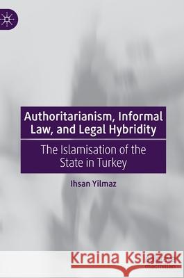 Authoritarianism, Informal Law, and Legal Hybridity: The Islamisation of the State in Turkey Ihsan Yilmaz   9789811902758 Palgrave Macmillan