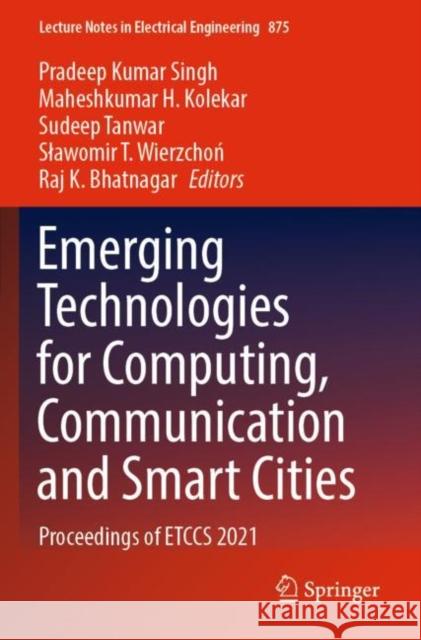 Emerging Technologies for Computing, Communication and Smart Cities: Proceedings of ETCCS 2021 Pradeep Kumar Singh Maheshkumar H. Kolekar Sudeep Tanwar 9789811902864 Springer