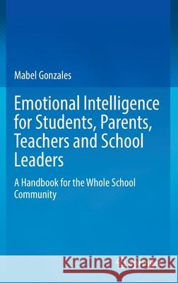 Emotional Intelligence for Students, Parents, Teachers and School Leaders: A Handbook for the Whole School Community Mabel Gonzales 9789811903236