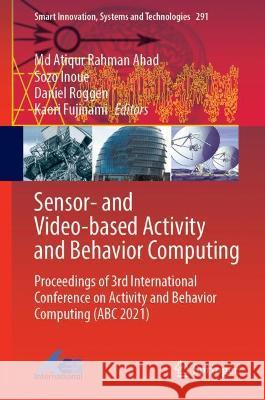 Sensor- And Video-Based Activity and Behavior Computing: Proceedings of 3rd International Conference on Activity and Behavior Computing (ABC 2021) Ahad, MD Atiqur Rahman 9789811903601