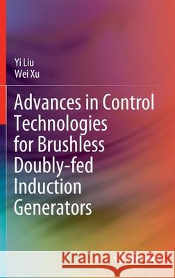 Advances in Control Technologies for Brushless Doubly-Fed Induction Generators Liu, Yi 9789811904233 Springer Singapore