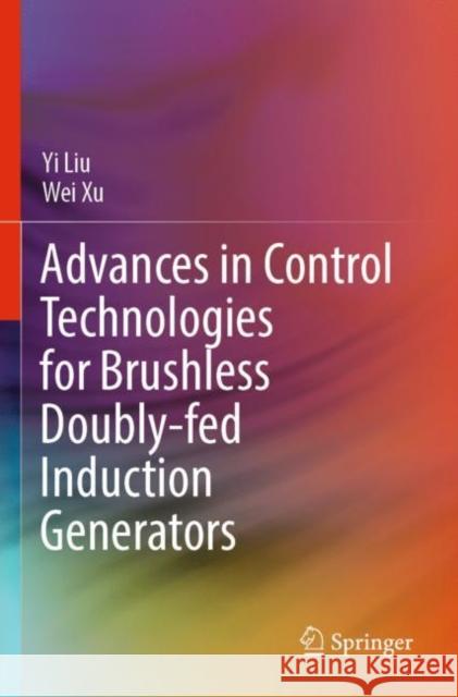 Advances in Control Technologies for Brushless Doubly-fed Induction Generators Yi Liu Wei Xu 9789811904264 Springer