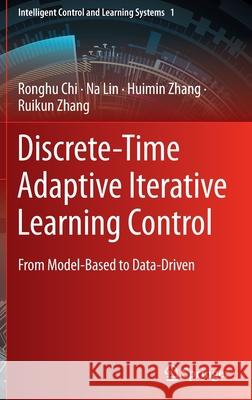 Discrete-Time Adaptive Iterative Learning Control: From Model-Based to Data-Driven Chi, Ronghu 9789811904639 Springer Singapore