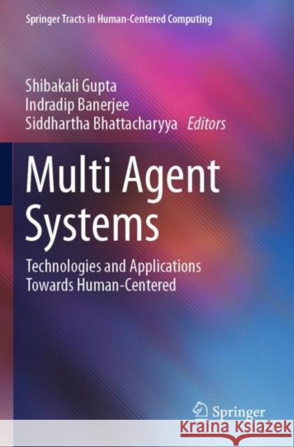 Multi Agent Systems: Technologies and Applications Towards Human-Centered Shibakali Gupta Indradip Banerjee Siddhartha Bhattacharyya 9789811904950 Springer