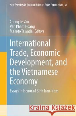 International Trade, Economic Development, and the Vietnamese Economy: Essays in Honor of Binh Tran-Nam Le Van, Cuong 9789811905148