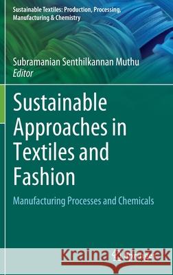 Sustainable Approaches in Textiles and Fashion: Manufacturing Processes and Chemicals Subramanian Senthilkannan Muthu 9789811905377 Springer