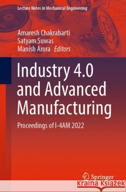 Industry 4.0 and Advanced Manufacturing: Proceedings of I-4am 2022 Chakrabarti, Amaresh 9789811905605