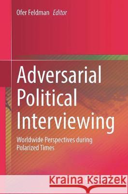 Adversarial Political Interviewing: Worldwide Perspectives During Polarized Times Feldman, Ofer 9789811905759