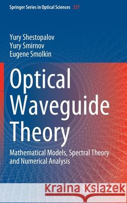 Optical Waveguide Theory: Mathematical Models, Spectral Theory and Numerical Analysis Yury Shestopalov Yury Smirnov Eugene Smolkin 9789811905834