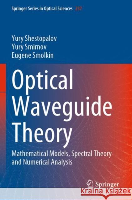 Optical Waveguide Theory: Mathematical Models, Spectral Theory and Numerical Analysis Yury Shestopalov Yury Smirnov Eugene Smolkin 9789811905865