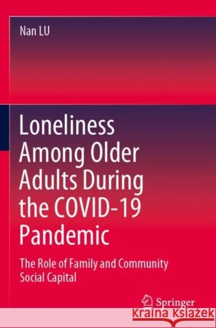 Loneliness Among Older Adults During the COVID-19 Pandemic: The Role of Family and Community Social Capital Nan Lu 9789811906138 Springer
