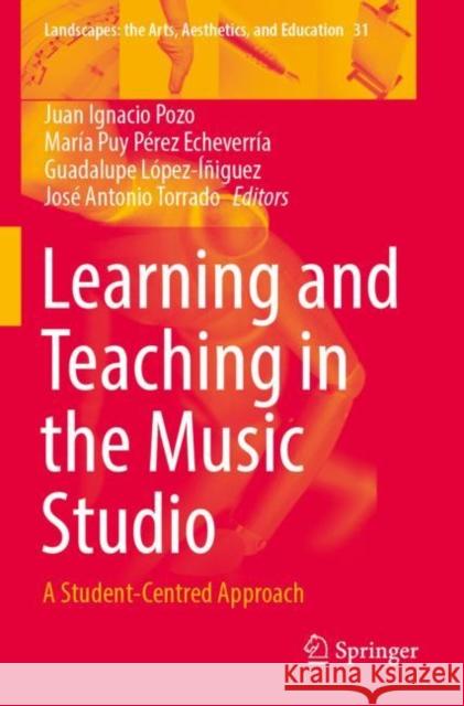 Learning and Teaching in the Music Studio: A Student-Centred Approach Juan Ignacio Pozo Mar?a Puy P?re Guadalupe L?pez-??iguez 9789811906367 Springer