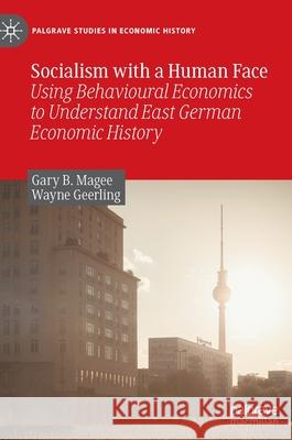 Socialism with a Human Face: Using Behavioural Economics to Understand East German Economic History Magee, Gary B. 9789811906633 Springer Singapore