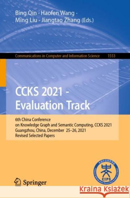 Ccks 2021 - Evaluation Track: 6th China Conference on Knowledge Graph and Semantic Computing, Ccks 2021, Guangzhou, China, December 25-26, 2021, Rev Qin, Bing 9789811907128 Springer Singapore