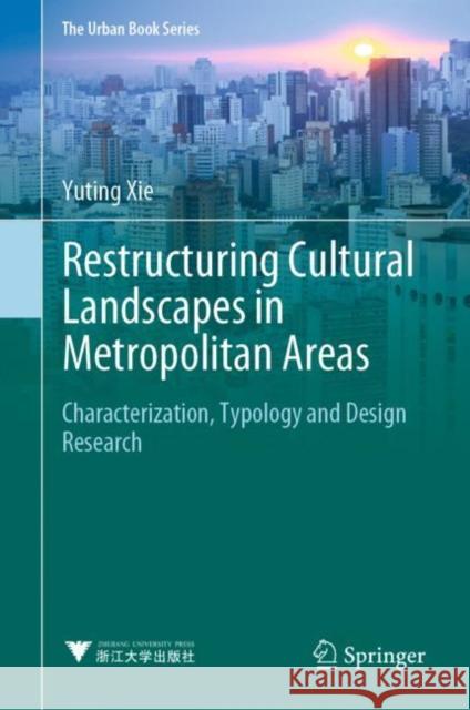 Restructuring Cultural Landscapes in Metropolitan Areas: Characterization, Typology and Design Research Yuting Xie 9789811907548 Springer Verlag, Singapore