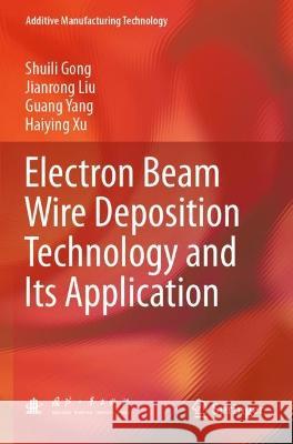 Electron Beam Wire Deposition Technology and Its Application Shuili Gong, Jianrong Liu, Guang Yang 9789811907616 Springer Nature Singapore