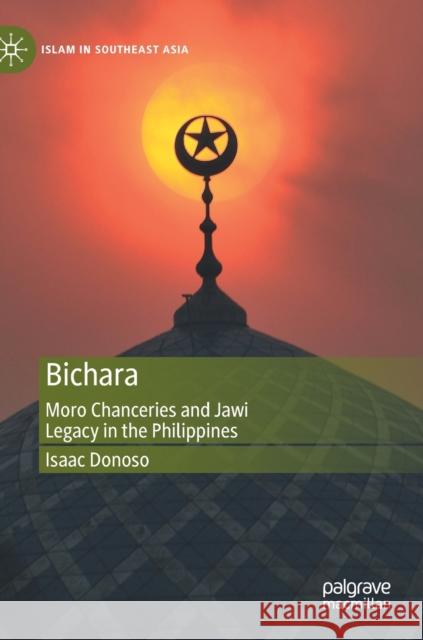 Bichara: Moro Chanceries and Jawi Legacy in the Philippines Isaac Donoso 9789811908200