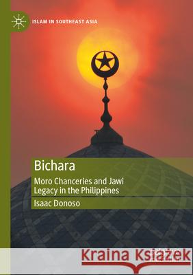 Bichara: Moro Chanceries and Jawi Legacy in the Philippines Isaac Donoso 9789811908231