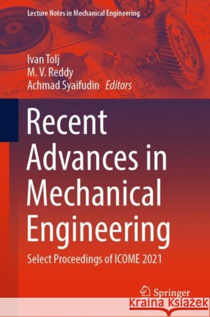 Recent Advances in Mechanical Engineering: Select Proceedings of Icome 2021 Tolj, Ivan 9789811908668 Springer Nature Singapore