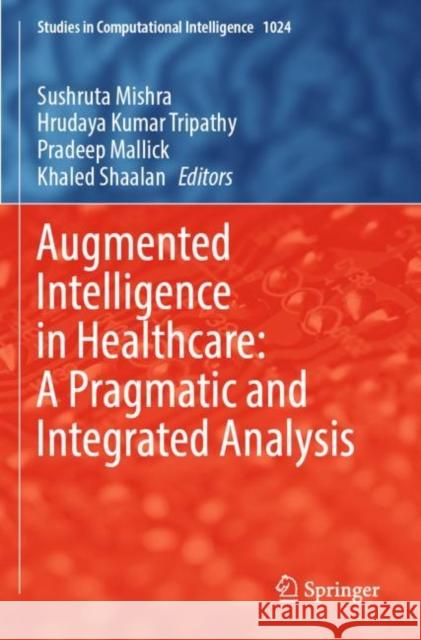 Augmented Intelligence in Healthcare: A Pragmatic and Integrated Analysis Sushruta Mishra Hrudaya Kumar Tripathy Pradeep Mallick 9789811910784
