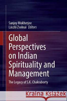 Global Perspectives on Indian Spirituality and Management: The Legacy of S.K. Chakraborty Mukherjee, Sanjoy 9789811911576