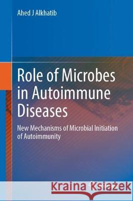 The Role of Microbes in Autoimmune Diseases: New Mechanisms of Microbial Initiation of Autoimmunity Alkhatib, Ahed J. 9789811911613 Springer Nature Singapore