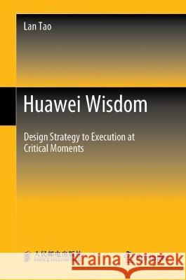 Huawei Wisdom: Develop Strategy to Execution at Critical Moments Tao, Lan 9789811911682 Springer Nature Singapore