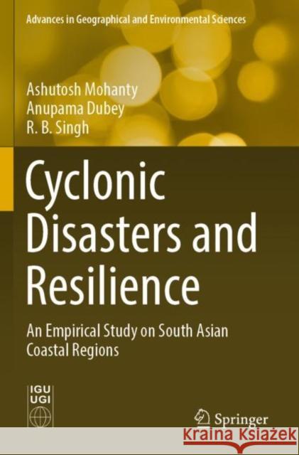 Cyclonic Disasters and Resilience: An Empirical Study on South Asian Coastal Regions Ashutosh Mohanty Anupama Dubey R. B. Singh 9789811912177