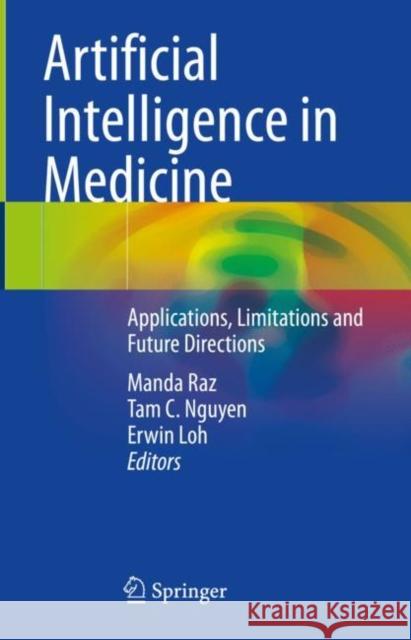 Artificial Intelligence in Medicine: Applications, Limitations and Future Directions Raz, Manda 9789811912221 Springer Nature Singapore