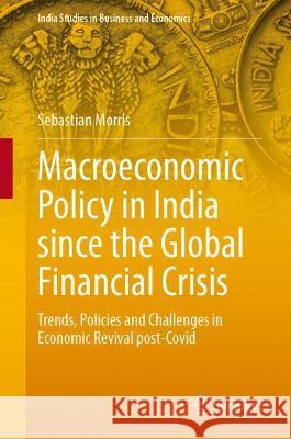 Macroeconomic Policy in India Since the Global Financial Crisis: Trends, Policies and Challenges in Economic Revival Post-Covid Morris, Sebastian 9789811912757 Springer Nature Singapore