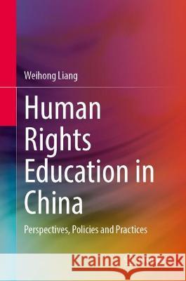 Human Rights Education in China: Perspectives, Policies and Practices Liang, Weihong 9789811913037