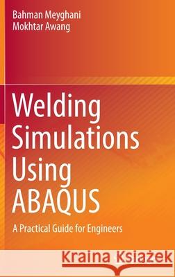 Welding Simulations Using Abaqus: A Practical Guide for Engineers Meyghani, Bahman 9789811913198