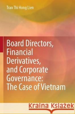 Board Directors, Financial Derivatives, and Corporate Governance: The Case of Vietnam Tran Thi Hong Lien 9789811914027 Springer Nature Singapore