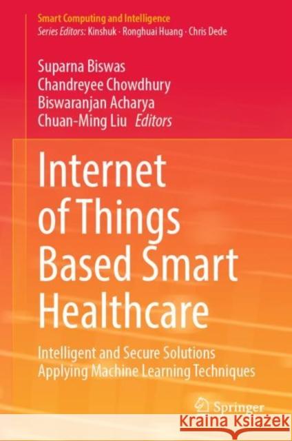 Internet of Things Based Smart Healthcare: Intelligent and Secure Solutions Applying Machine Learning Techniques Biswas, Suparna 9789811914072