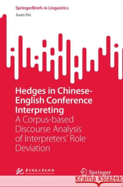 Hedges in Chinese-English Conference Interpreting: A Corpus-Based Discourse Analysis of Interpreters' Role Deviation Hu, Juan 9789811914416 Springer Nature Singapore