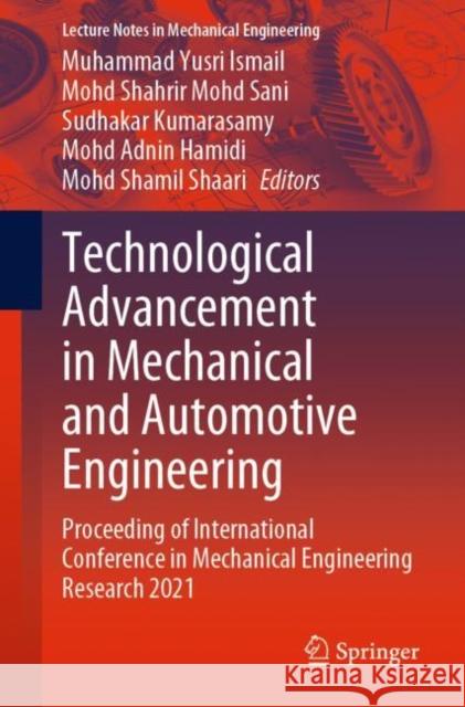 Technological Advancement in Mechanical and Automotive Engineering: Proceeding of International Conference in Mechanical Engineering Research 2021 Ismail, Muhammad Yusri 9789811914560