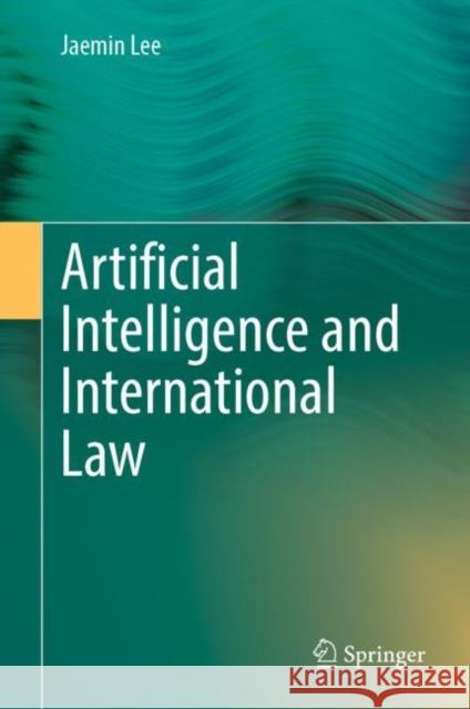 Artificial Intelligence and International Law Jaemin Lee 9789811914959 Springer Nature Singapore