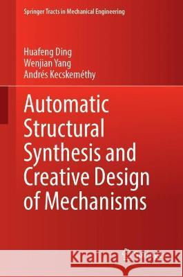 Automatic Structural Synthesis and Creative Design of Mechanisms Huafeng Ding, Wenjian Yang, Andrés Kecskeméthy 9789811915079