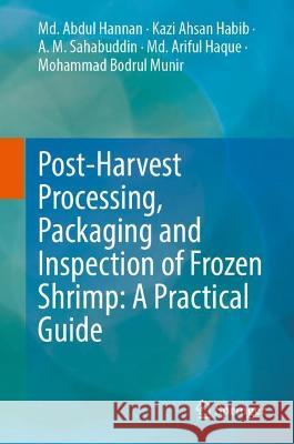 Post-Harvest Processing, Packaging and Inspection of Frozen Shrimp: A Practical Guide Md. Abdul Hannan, Kazi Ahsan Habib, A. M. Shahabuddin 9789811915659 Springer Nature Singapore